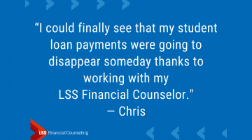 Blog Quote image from Chris: I could finally see that my student loan payments were going to disappear someday thanks to working with my LSS Financial Counselor